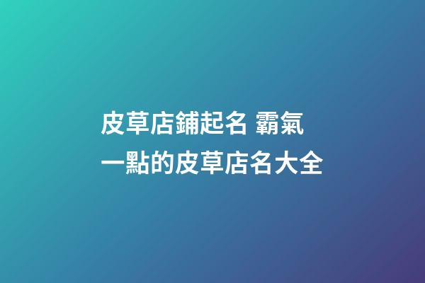 皮草店鋪起名 霸氣一點的皮草店名大全-第1張-店鋪起名-玄機派